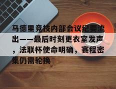 RayBet- 马德里竞技内部会议纪要流出——最后时刻更衣室发声，法联杯使命明确，赛程密集仍需轮换